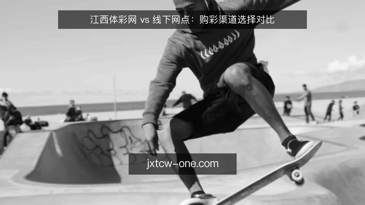 江西体彩网 vs 线下网点：购彩渠道选择对比