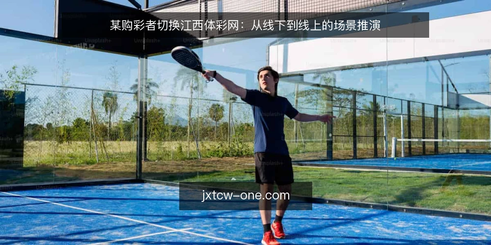 某购彩者切换江西体彩网:从线下到线上的场景推演 — 场景设定:从线下到线上的迁移背景 配图