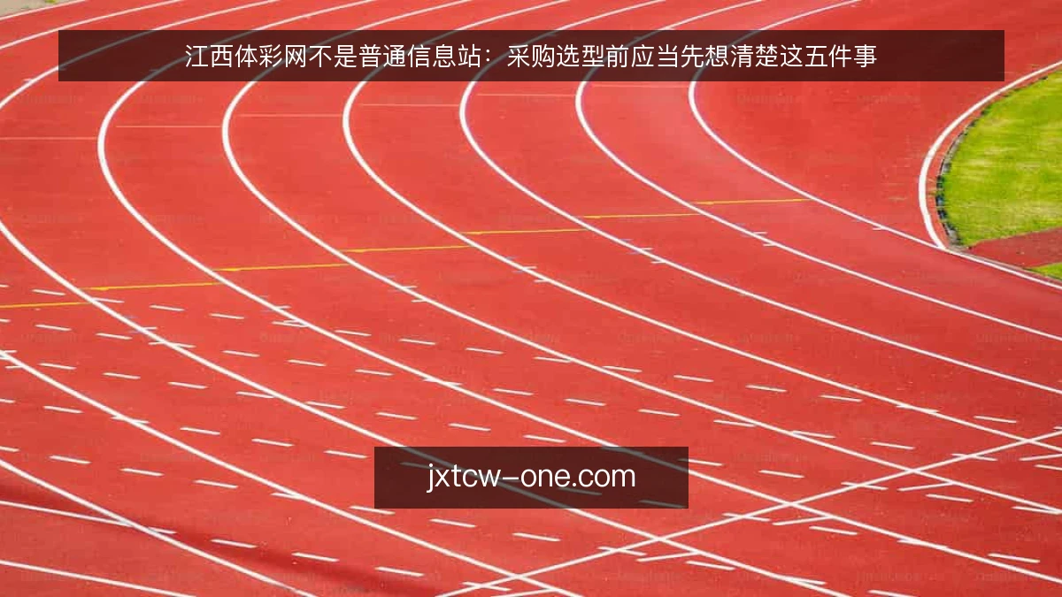 江西体彩网不是普通信息站：采购选型前应当先想清楚这五件事