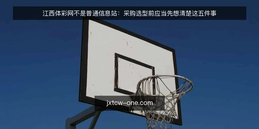 江西体彩网不是普通信息站：采购选型前应当先想清楚这五件事 — 明确你的真实需求：信息获取还是业务对接 配图