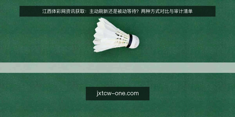 江西体彩网资讯获取：主动刷新还是被动等待？两种方式对比与审计清单 — 为什么现在要审计信息获取方式 配图